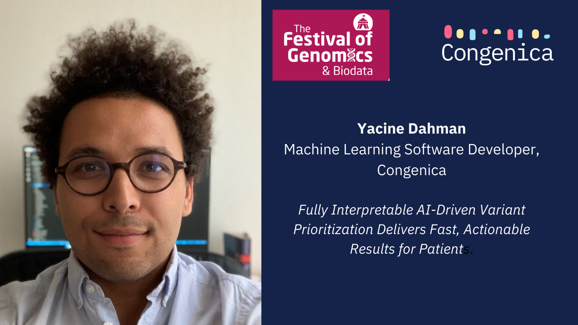 Yacine Dahman Machine Learning Software Developer at Congenica Fully Interpretable AI-Driven Variant Prioritization Delivers Fast, Actionable Results for Patients_.