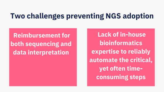 are two primary challenges that can prevent adoption. These are reimbursement for both sequencing and data interpretation, and a lack of in-house bioinformatics expertise to reliably automate the critic (1)